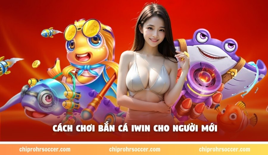 Hướng dẫn cách bắn cá Iwin cho tân binh