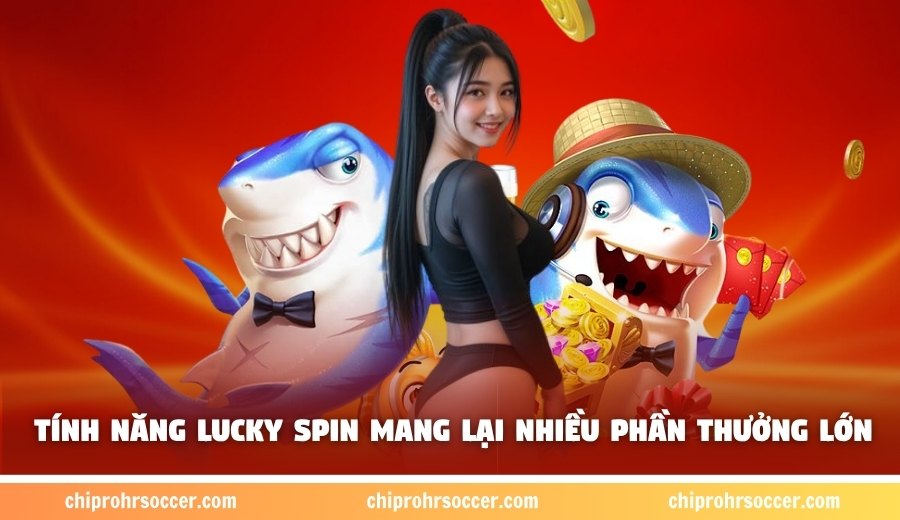 Tính năng Lucky Spin mang lại nhiều phần thưởng lớn