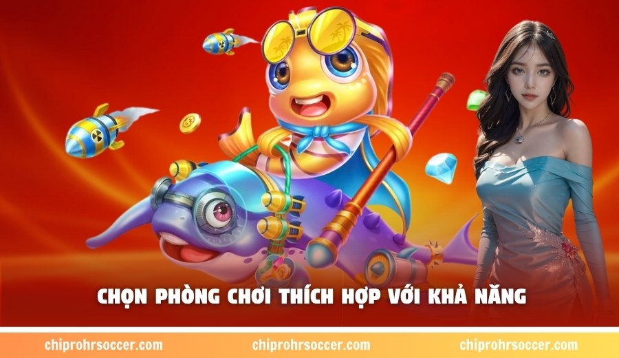 Chọn phòng chơi thích hợp với khả năng