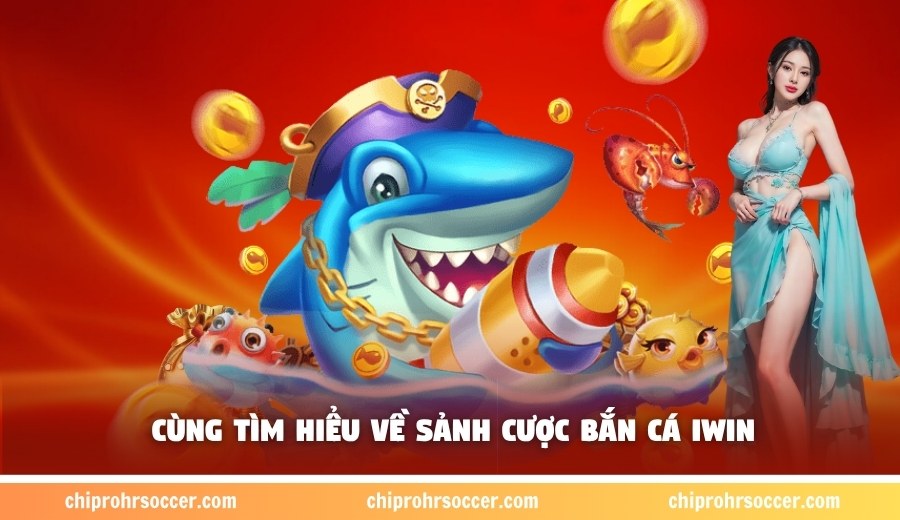 Cùng tìm hiểu về sảnh cược bắn cá iwin
