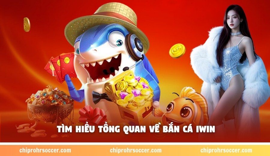Tìm hiểu tổng quan về bắn cá Iwin