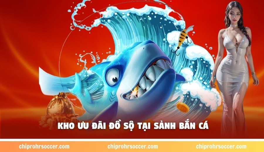 Kho ưu đãi đồ sộ tại sảnh bắn cá