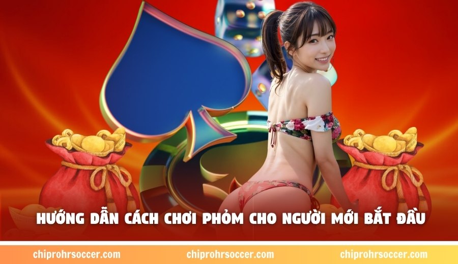 Hướng dẫn cách chơi Phỏm cho newbie