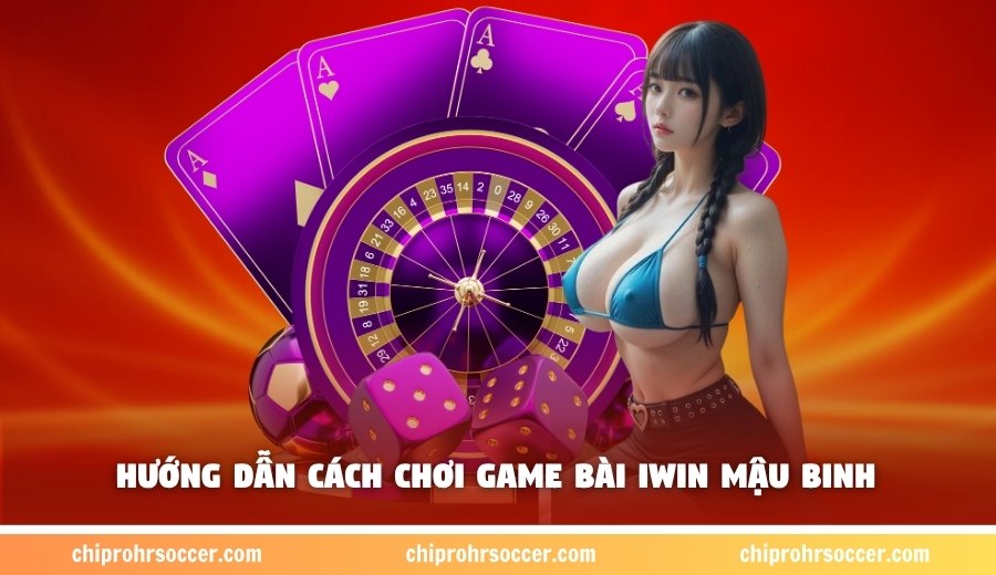 Hướng dẫn cách chơi game bài iWin mậu binh 