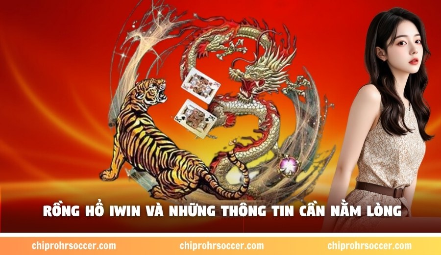 Rồng Hổ Iwin và những thông tin cần nằm lòng
