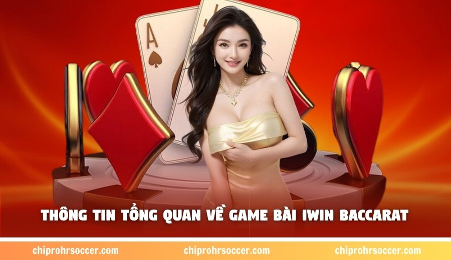 Thông tin tổng quan về game bài Iwin baccarat