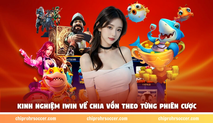 Kinh nghiệm iWin về chia vốn theo từng phiên cược