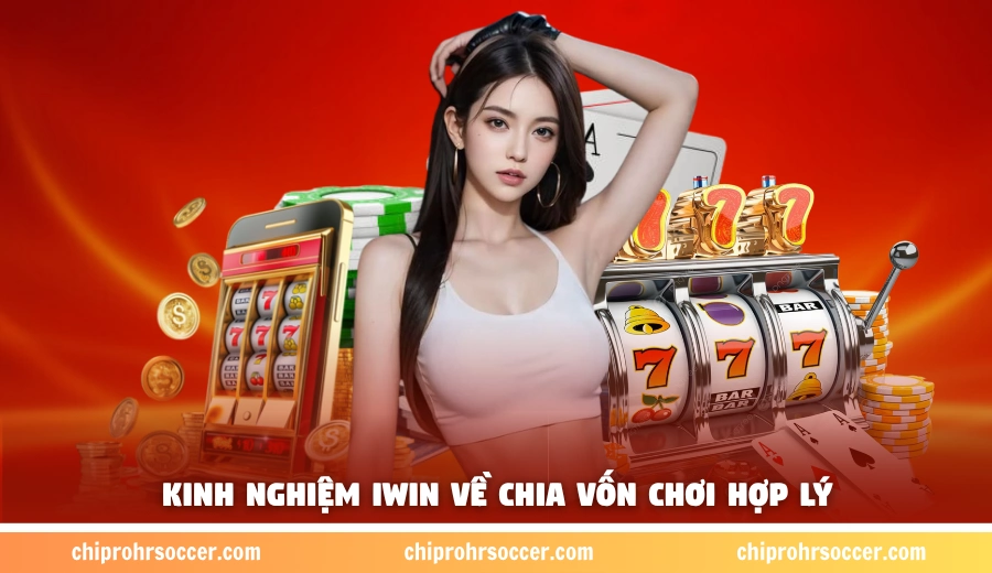 Kinh nghiệm iWin về chia vốn chơi hợp lý