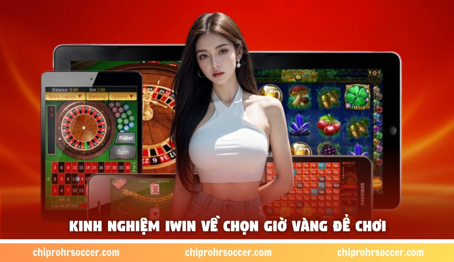Kinh nghiệm iWin về chọn giờ vàng để chơi