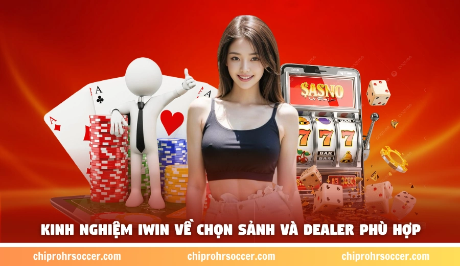 Kinh nghiệm iWin về chọn sảnh và dealer phù hợp