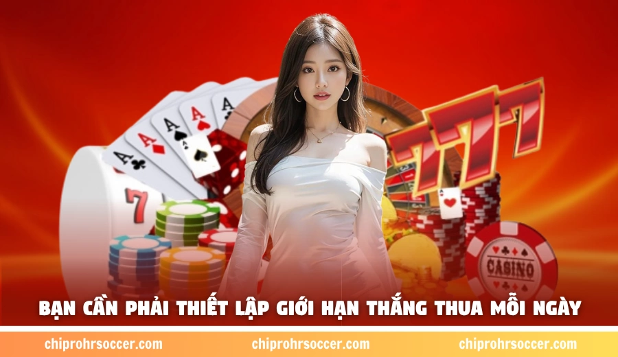 Bạn cần phải thiết lập giới hạn thắng thua mỗi ngày