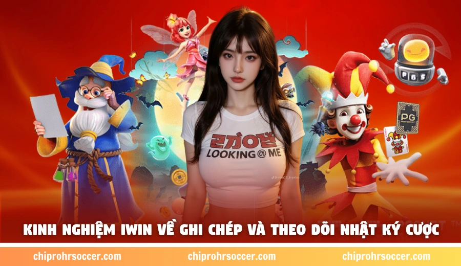 Kinh nghiệm iWin về ghi chép và theo dõi nhật ký cược
