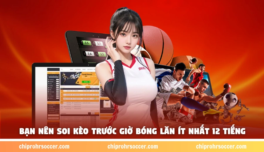 Bạn nên soi kèo trước giờ bóng lăn ít nhất 12 tiếng