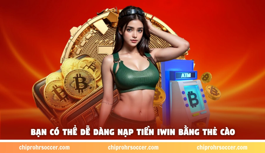Bạn có thể dễ dàng nạp tiền iWin bằng thẻ cào