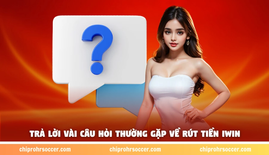 Trả lời vài câu hỏi thường gặp về rút tiền iWin